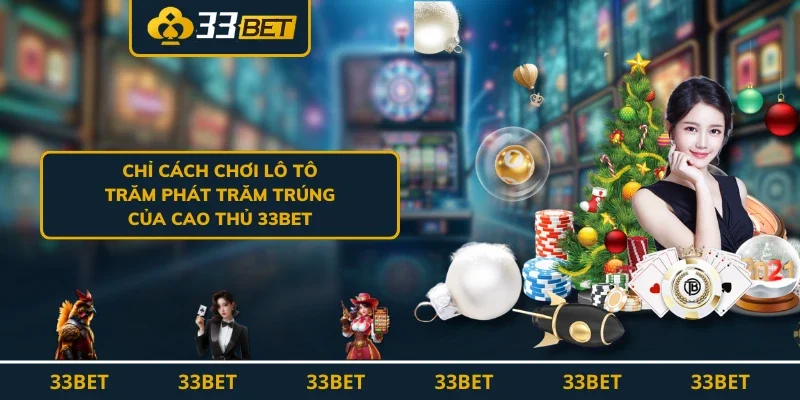 Chỉ Cách Chơi Lô Tô Trăm Phát Trăm Trúng Của Cao Thủ 33BET